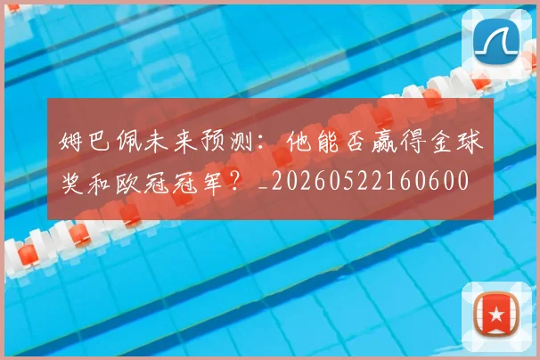 姆巴佩未来预测:他能否赢得金球奖和欧冠冠军?_20260522160600