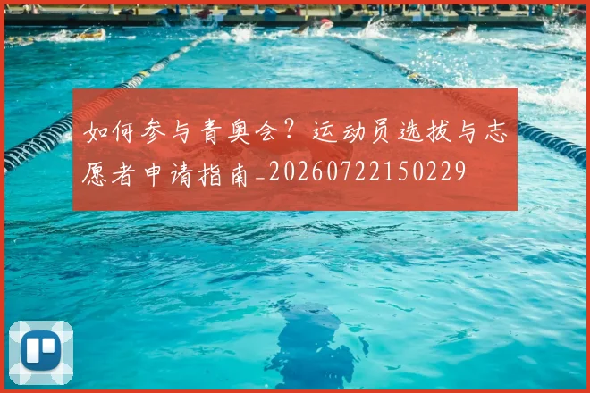如何参与青奥会？运动员选拔与志愿者申请指南_20260722150229