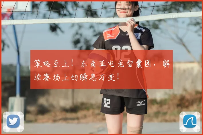 策略至上!东南亚电竞智囊团,解读赛场上的瞬息万变!