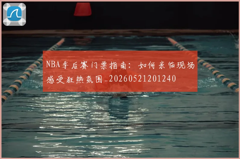 NBA季后赛门票指南：如何亲临现场感受狂热氛围_20260521201240