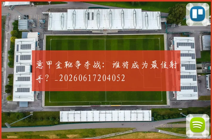 意甲金靴争夺战:谁将成为最佳射手?_20260617204052