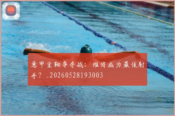意甲金靴争夺战:谁将成为最佳射手?_20260528193003
