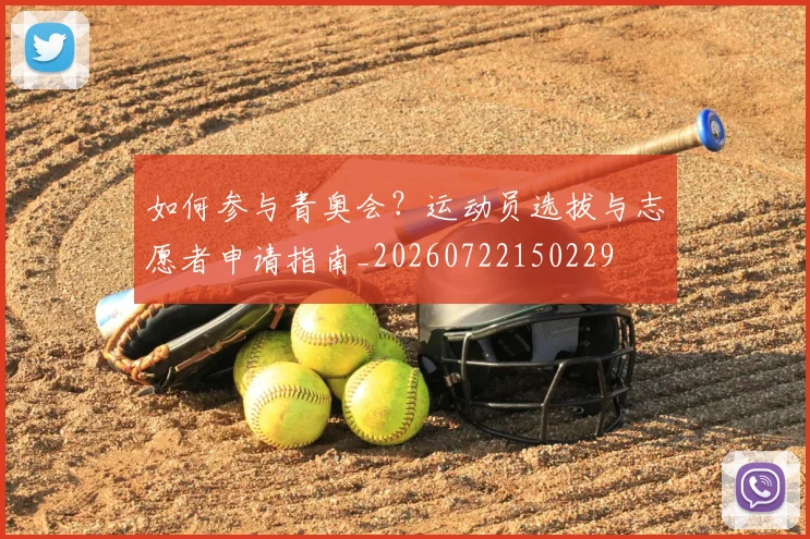 如何参与青奥会?运动员选拔与志愿者申请指南_20260722150229