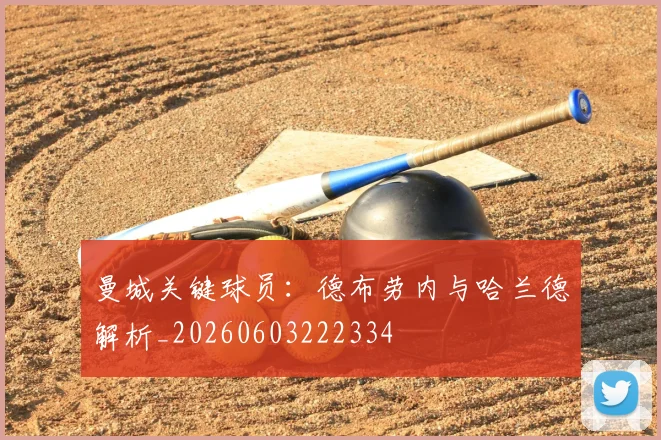 曼城关键球员：德布劳内与哈兰德解析_20260603222334
