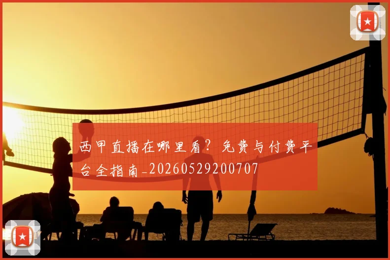 西甲直播在哪里看？免费与付费平台全指南_20260529200707