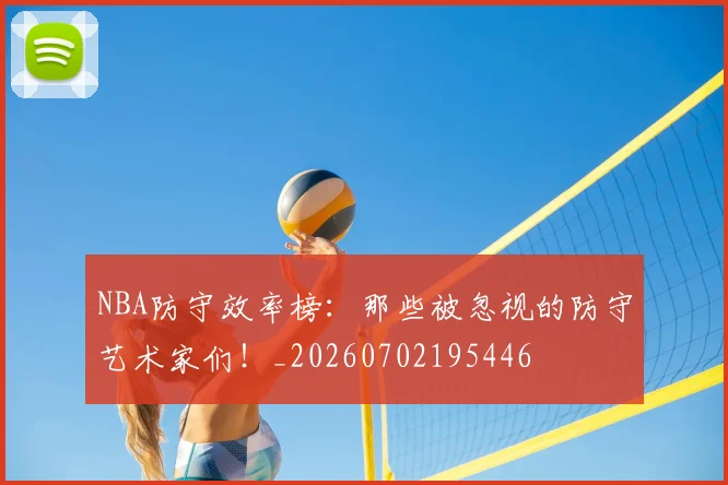 NBA防守效率榜：那些被忽视的防守艺术家们！_20260702195446