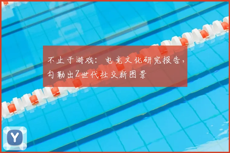 不止于游戏：电竞文化研究报告，勾勒出Z世代社交新图景
