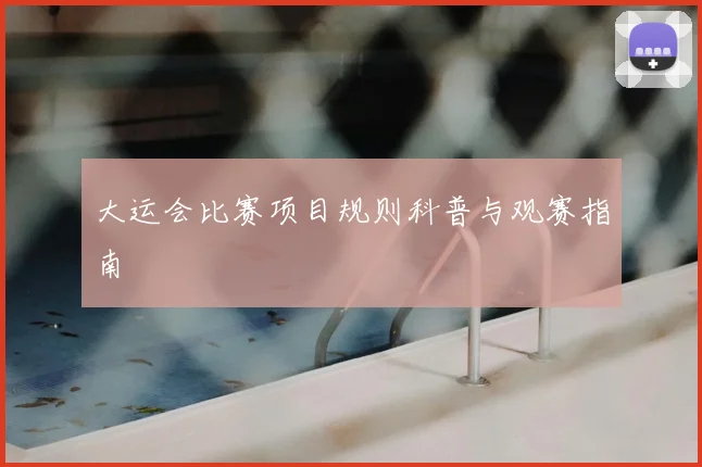 大运会比赛项目规则科普与观赛指南