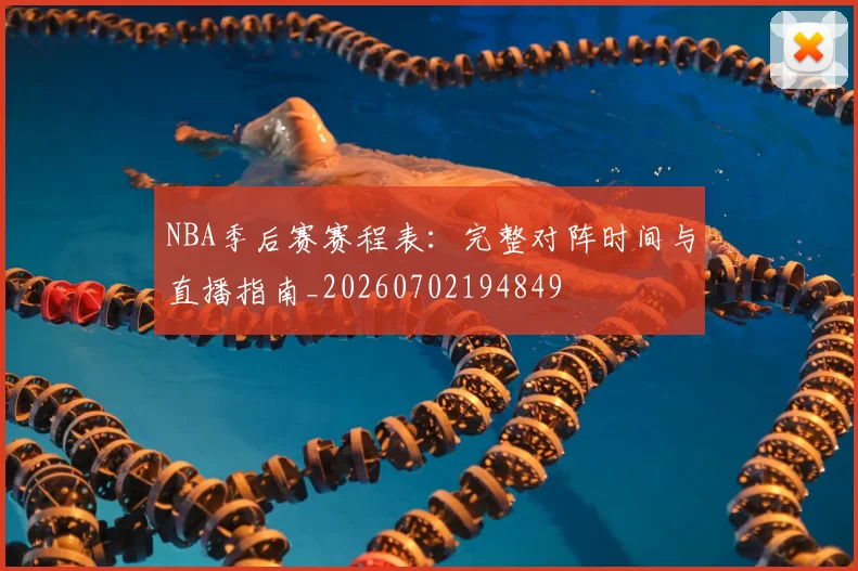 NBA季后赛赛程表：完整对阵时间与直播指南_20260702194849