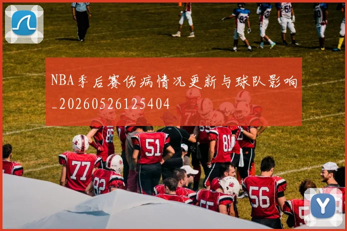 NBA季后赛伤病情况更新与球队影响_20260526125404
