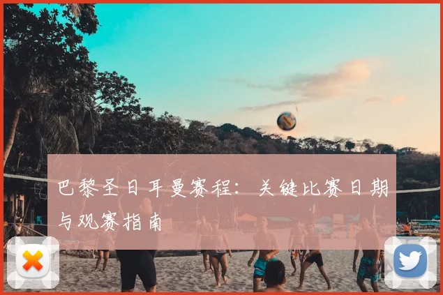 巴黎圣日耳曼赛程：关键比赛日期与观赛指南