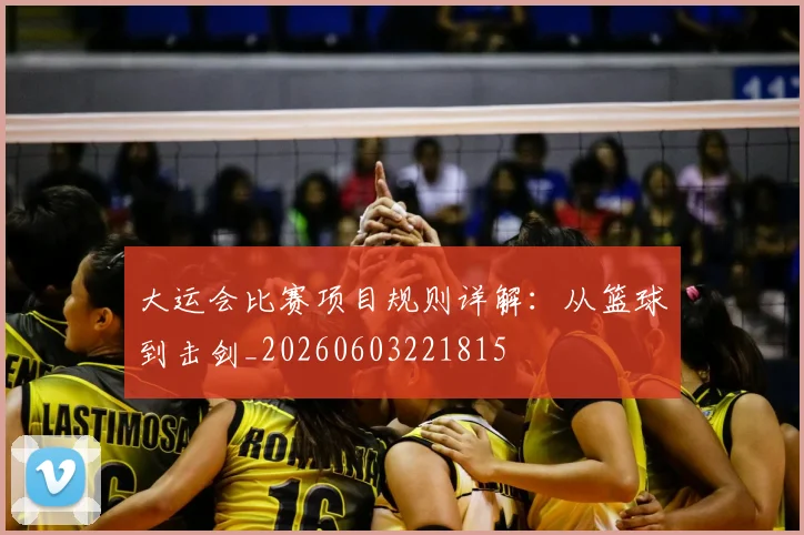 大运会比赛项目规则详解:从篮球到击剑_20260603221815