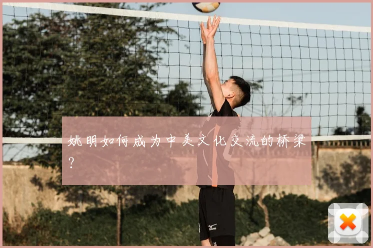 姚明如何成为中美文化交流的桥梁？