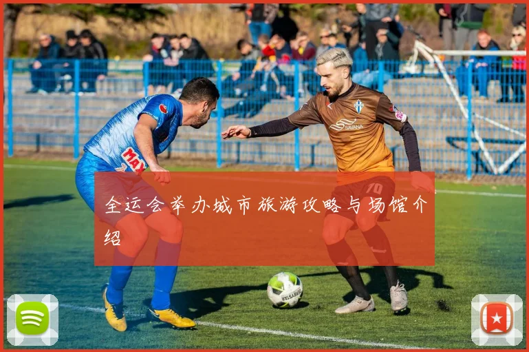全运会举办城市旅游攻略与场馆介绍