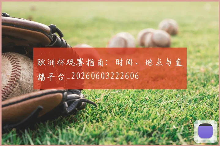 欧洲杯观赛指南：时间、地点与直播平台_20260603222606