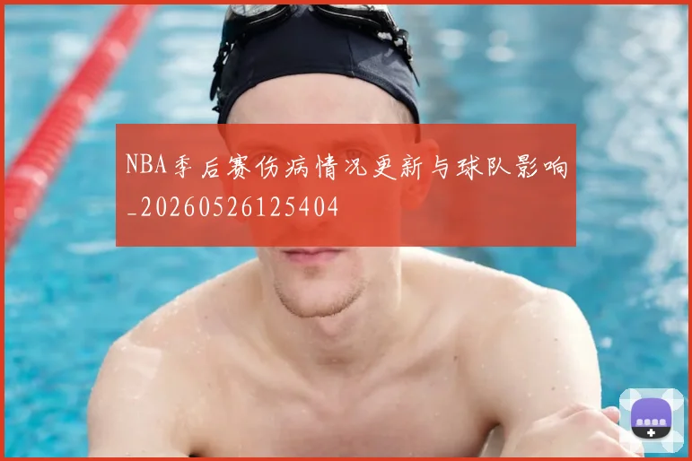 NBA季后赛伤病情况更新与球队影响_20260526125404