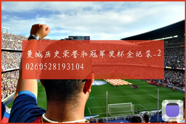曼城历史荣誉和冠军奖杯全记录_20260528193104