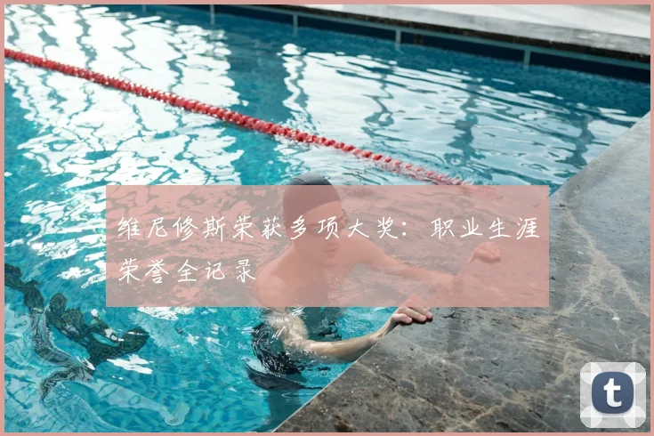 维尼修斯荣获多项大奖：职业生涯荣誉全记录
