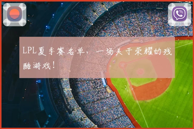 LPL夏季赛名单，一场关于荣耀的残酷游戏！