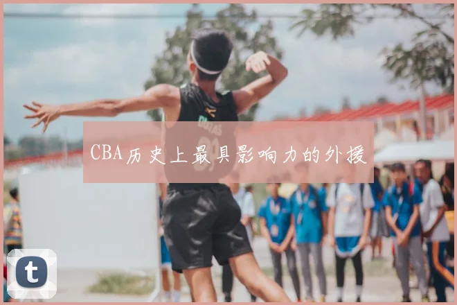 CBA历史上最具影响力的外援