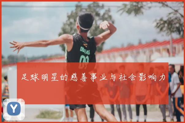 足球明星的慈善事业与社会影响力