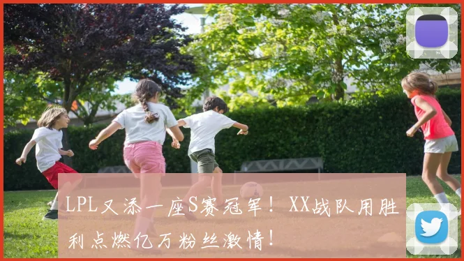 LPL又添一座S赛冠军！XX战队用胜利点燃亿万粉丝激情！