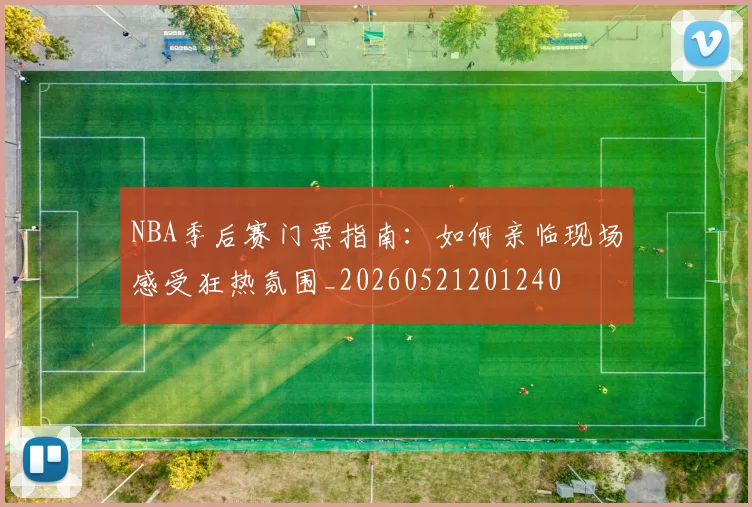 NBA季后赛门票指南：如何亲临现场感受狂热氛围_20260521201240