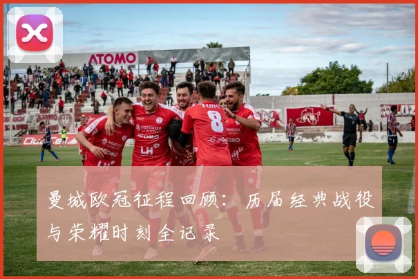 曼城欧冠征程回顾：历届经典战役与荣耀时刻全记录