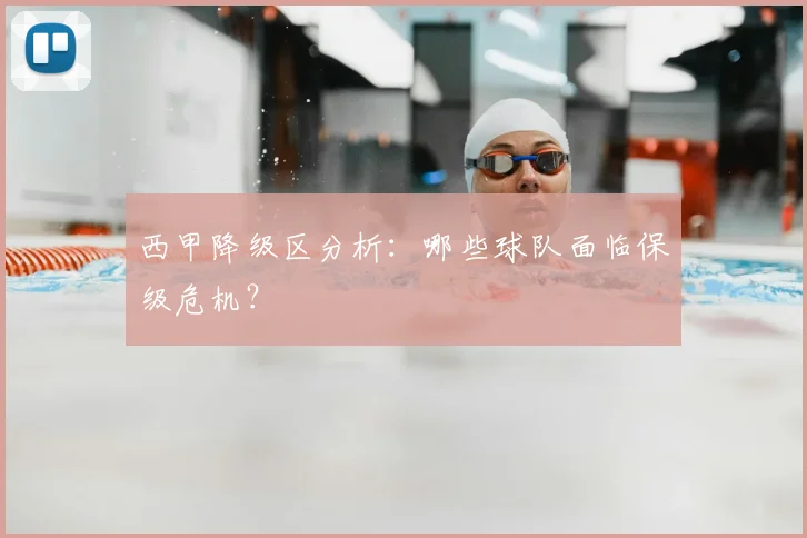 西甲降级区分析：哪些球队面临保级危机？