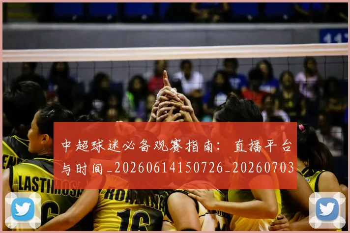 中超球迷必备观赛指南:直播平台与时间_20260614150726_20260703204835