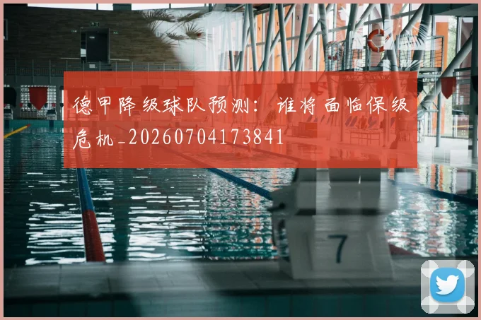 德甲降级球队预测:谁将面临保级危机_20260704173841