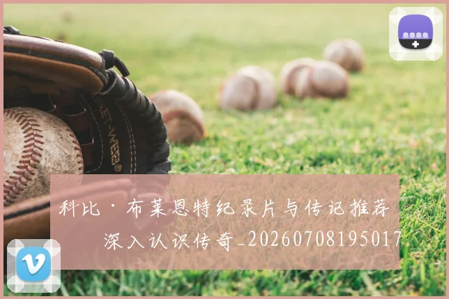 科比·布莱恩特纪录片与传记推荐：深入认识传奇_20260708195017