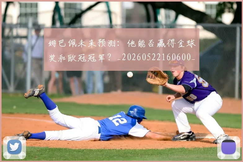姆巴佩未来预测:他能否赢得金球奖和欧冠冠军?_20260522160600_20260703231823
