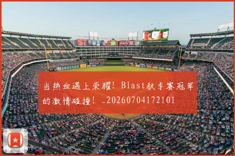 当热血遇上荣耀!Blast秋季赛冠军的激情碰撞!_20260704172101
