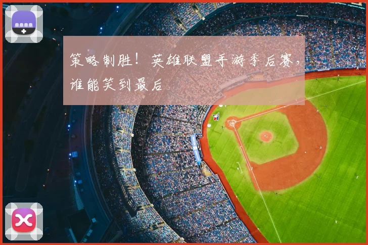 策略制胜！英雄联盟手游季后赛，谁能笑到最后