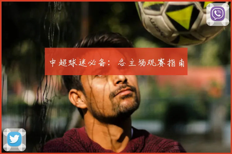 中超球迷必备:各主场观赛指南