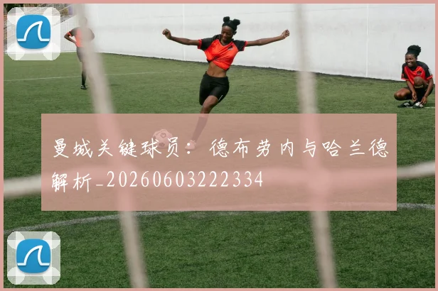曼城关键球员:德布劳内与哈兰德解析_20260603222334