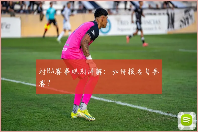 村BA赛事规则详解：如何报名与参赛？